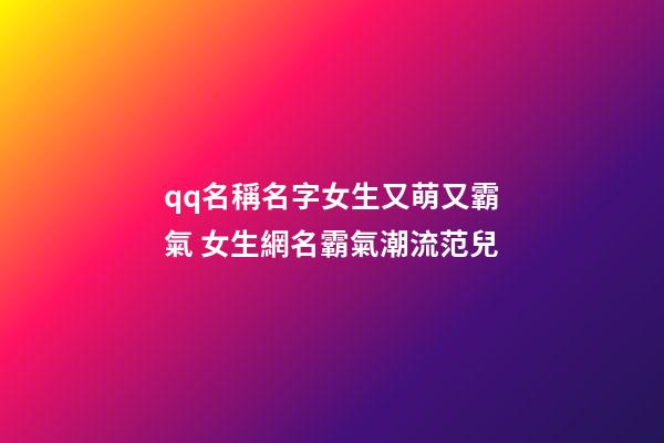 qq名稱名字女生又萌又霸氣 女生網名霸氣潮流范兒